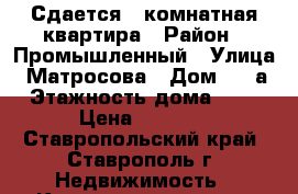Сдается 1 комнатная квартира › Район ­ Промышленный › Улица ­ Матросова › Дом ­ 65а › Этажность дома ­ 12 › Цена ­ 9 000 - Ставропольский край, Ставрополь г. Недвижимость » Квартиры аренда   